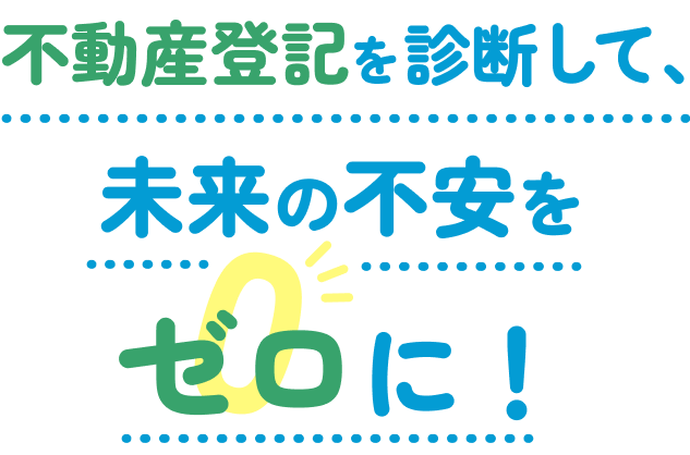 不動産登記を診断して、未来の不安をゼロに！